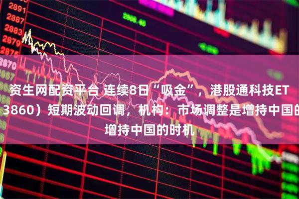 资生网配资平台 连续8日“吸金”，港股通科技ETF（513860）短期波动回调，机构：市场调整是增持中国的时机