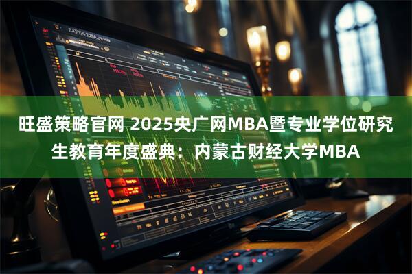 旺盛策略官网 2025央广网MBA暨专业学位研究生教育年度盛典：内蒙古财经大学MBA