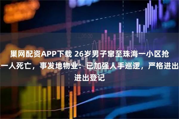 巢网配资APP下载 26岁男子窜至珠海一小区抢劫致一人死亡，事发地物业：已加强人手巡逻，严格进出登记