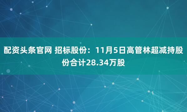 配资头条官网 招标股份:11月5日高管林超减持股份合计28.34万股