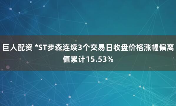 巨人配资 *ST步森连续3个交易日收盘价格涨幅偏离值累计15.53%