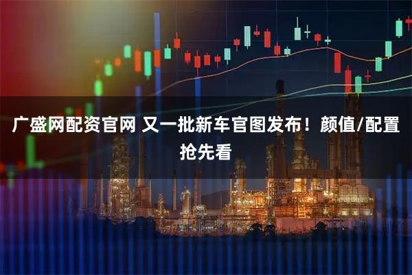 广盛网配资官网 又一批新车官图发布！颜值/配置抢先看