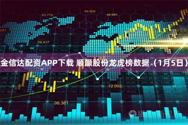 金信达配资APP下载 顺灏股份龙虎榜数据（1月5日）