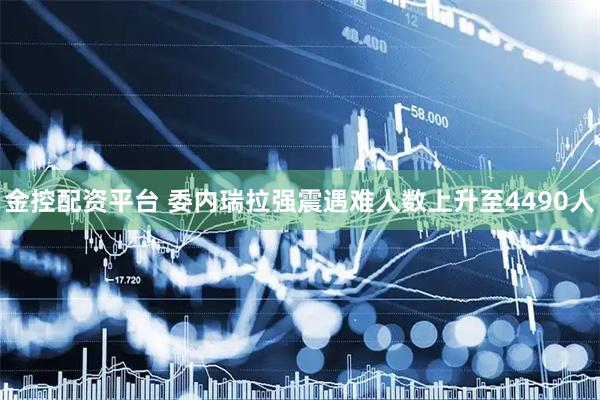金控配资平台 委内瑞拉强震遇难人数上升至4490人
